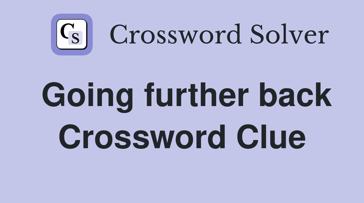 Going further back Crossword Clue