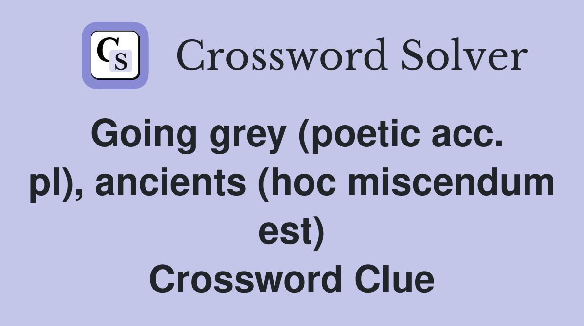 Going grey (poetic acc. pl), ancients (hoc miscendum est) Crossword Clue
