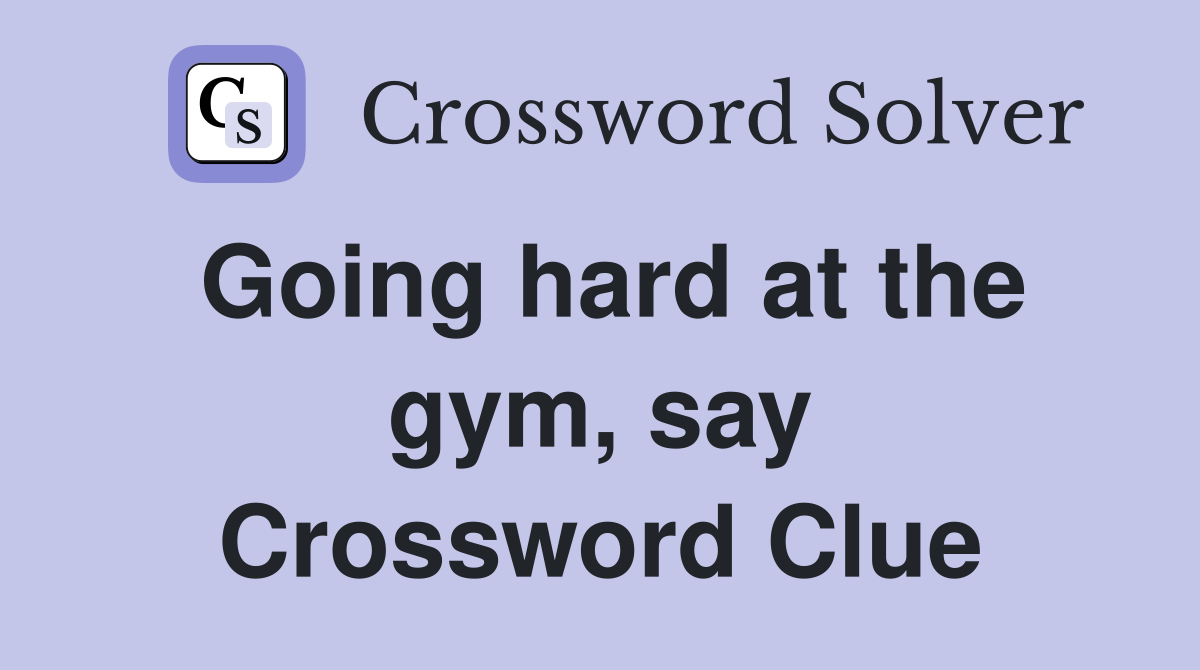 Going hard at the gym, say Crossword Clue