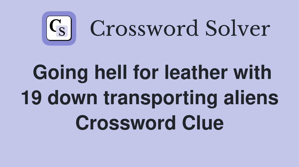 Going hell for leather with 19 down transporting aliens Crossword Clue