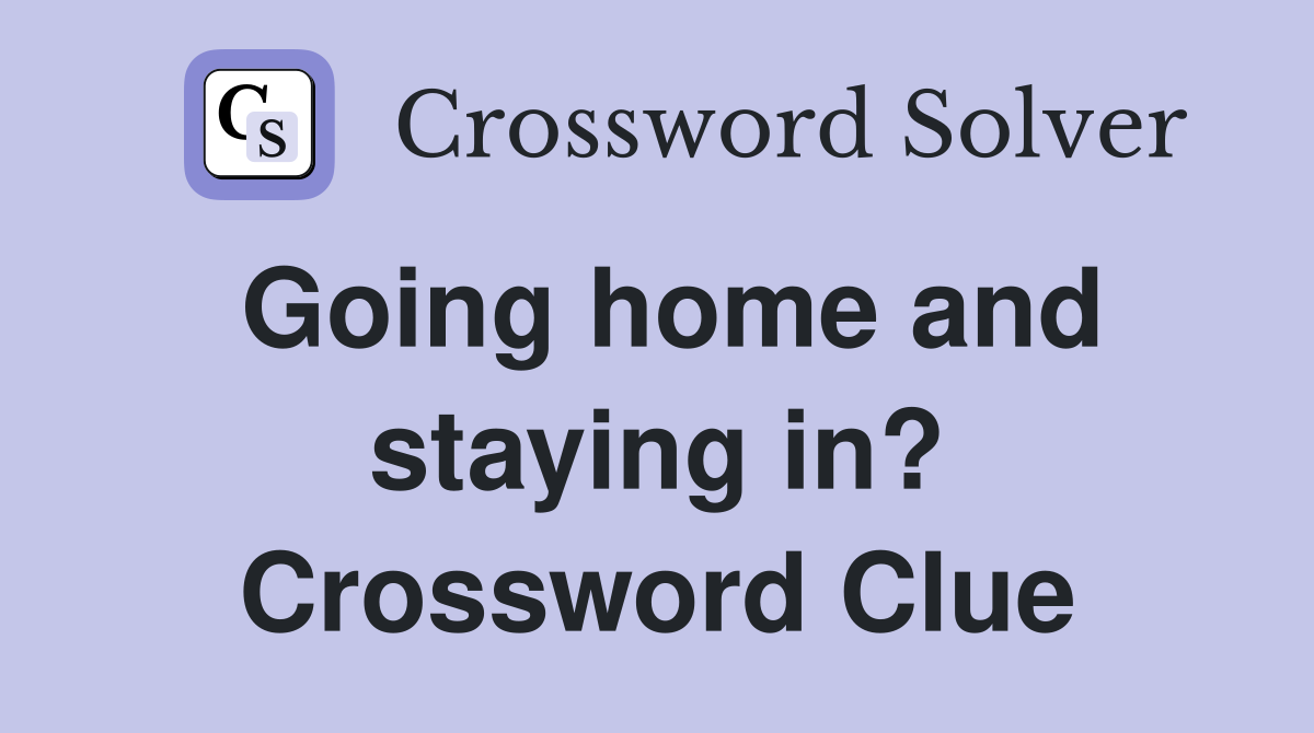 Going home and staying in? Crossword Clue