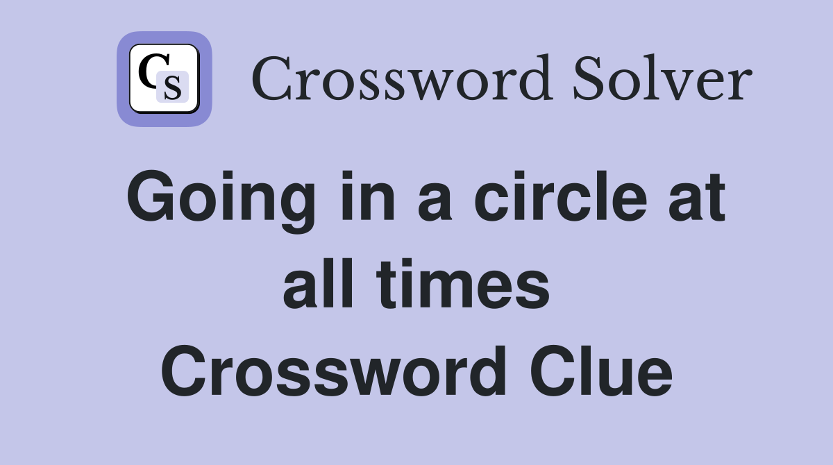 Going in a circle at all times Crossword Clue
