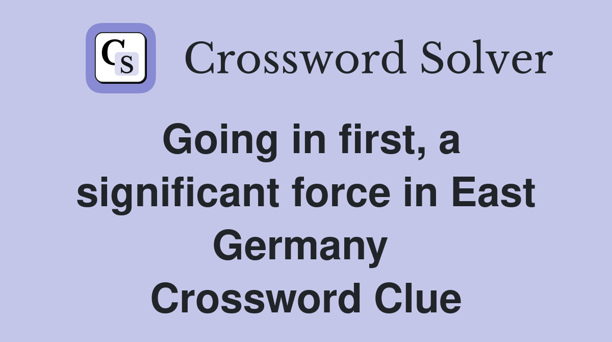 Going in first, a significant force in East Germany  Crossword Clue