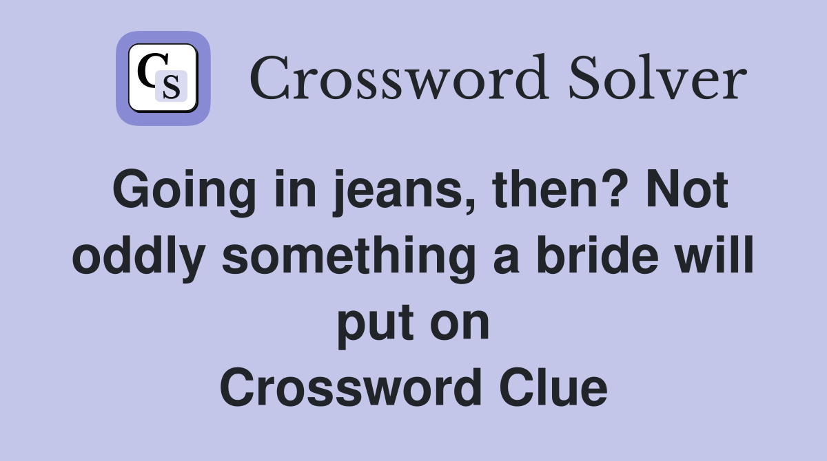 Going in jeans, then? Not oddly something a bride will put on Crossword Clue
