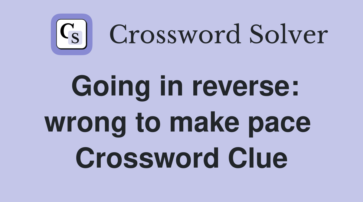 Going in reverse: wrong to make pace  Crossword Clue