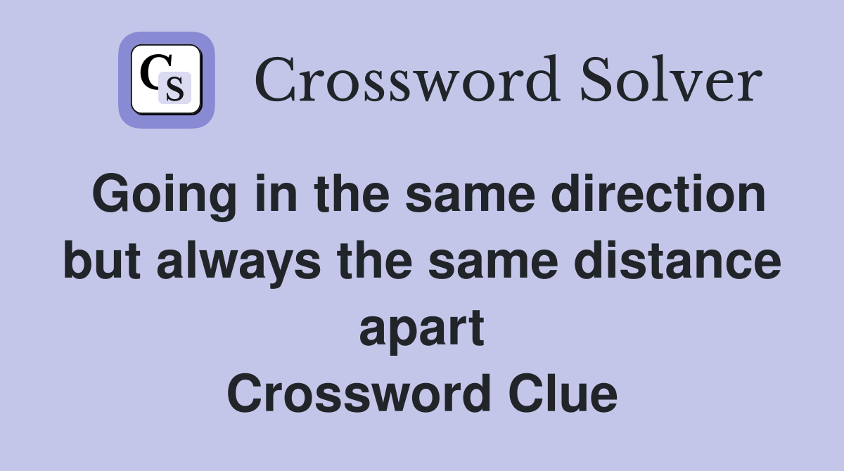 Going in the same direction but always the same distance apart Crossword Clue