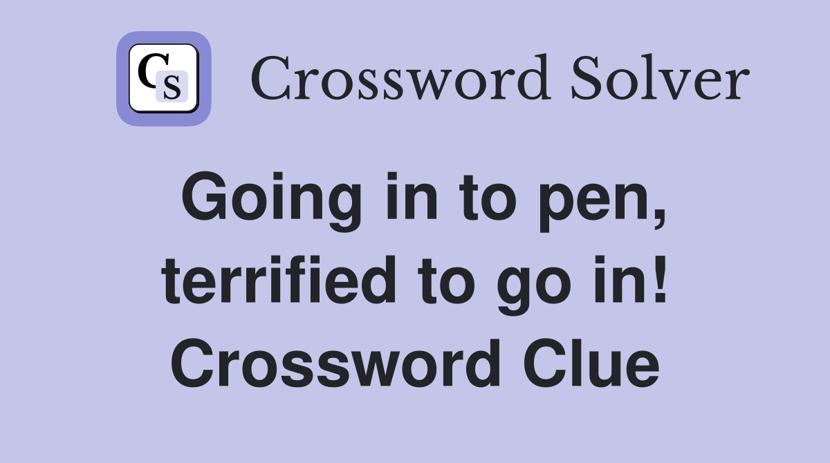 Going in to pen, terrified to go in! Crossword Clue