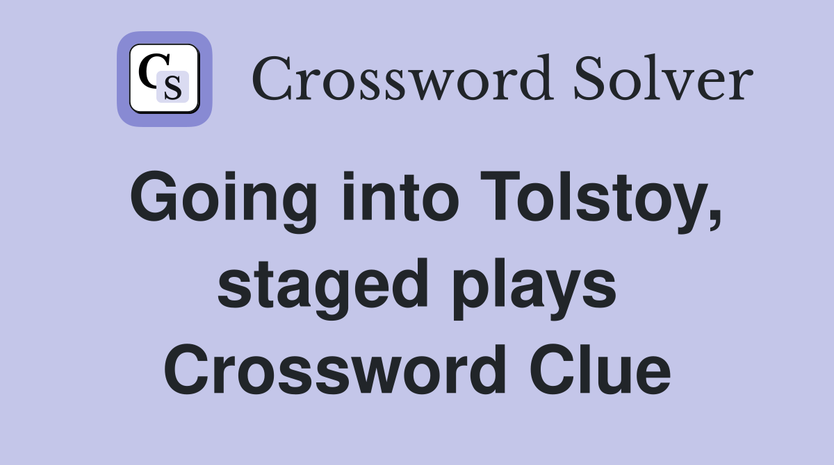 Going into Tolstoy, staged plays Crossword Clue