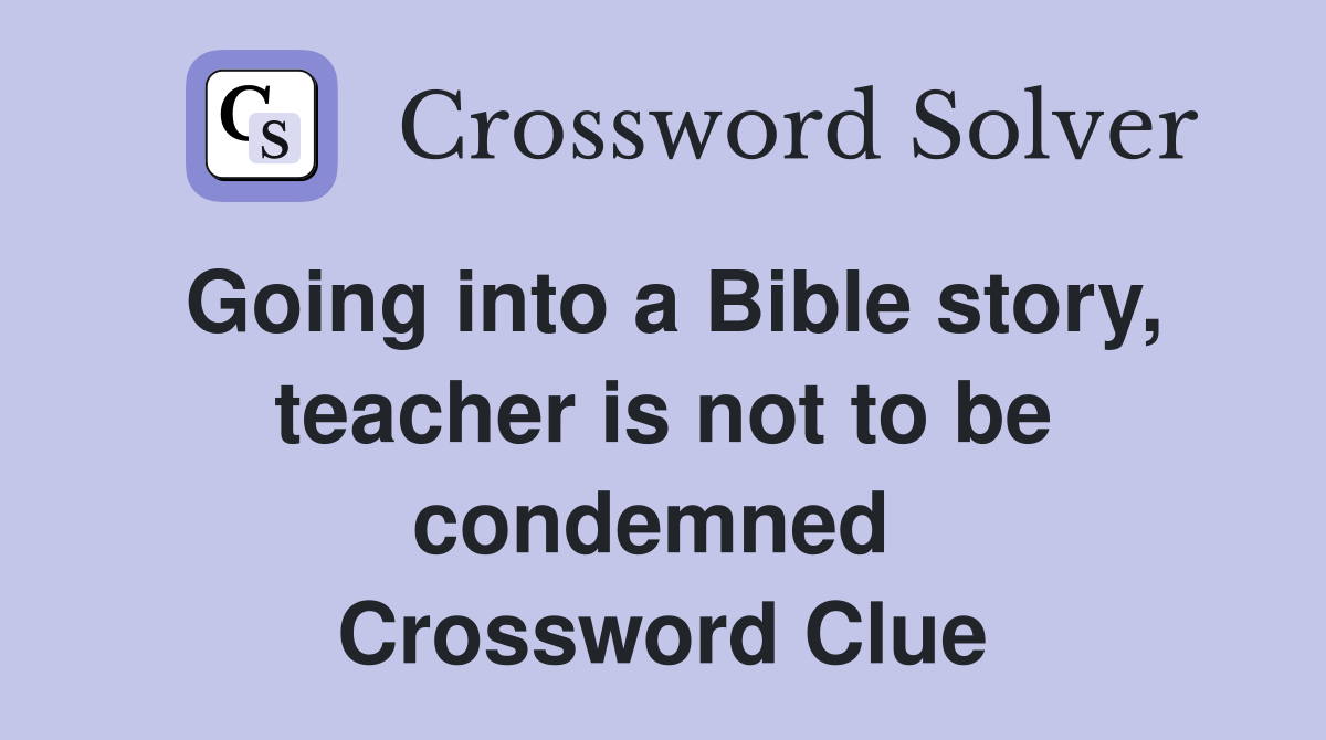 Going into a Bible story, teacher is not to be condemned  Crossword Clue