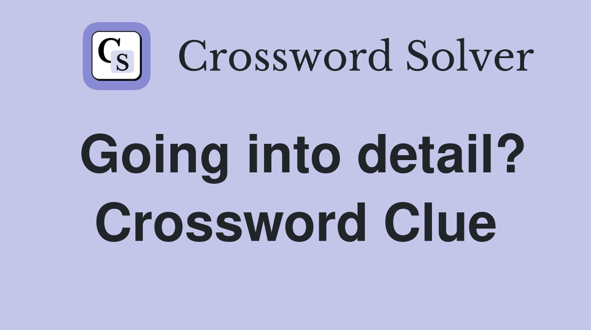 Going into detail? Crossword Clue