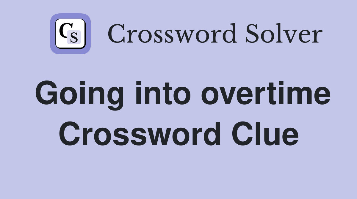 Going into overtime Crossword Clue