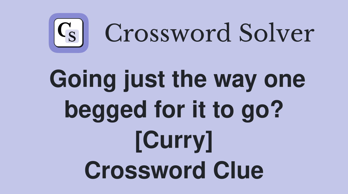 Going just the way one begged for it to go? [Curry] Crossword Clue