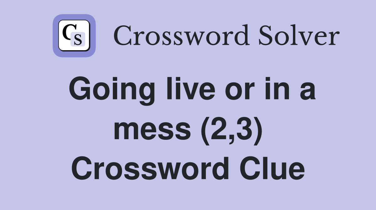Going live or in a mess (2,3) Crossword Clue