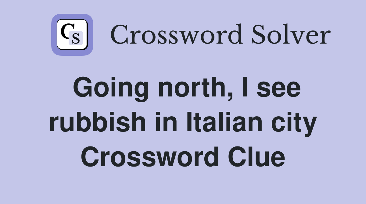 Going north, I see rubbish in Italian city Crossword Clue