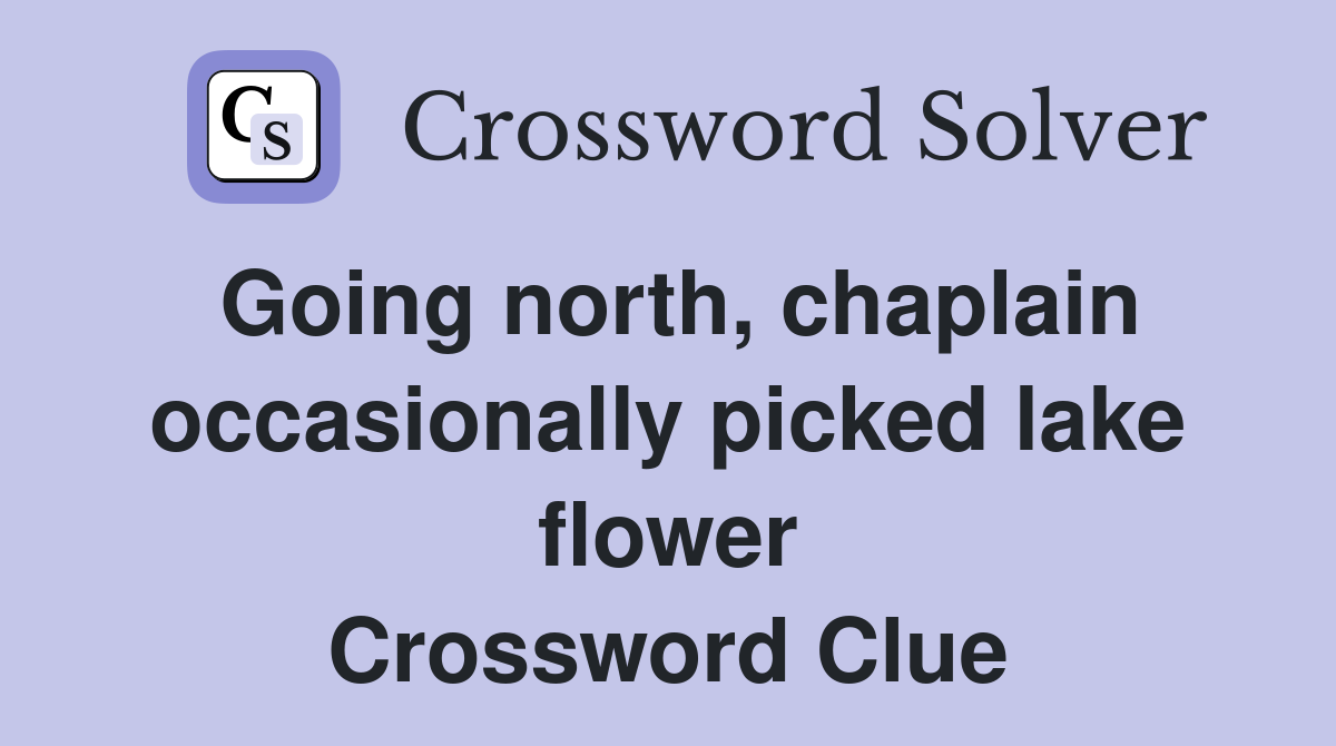 Going north, chaplain occasionally picked lake flower Crossword Clue