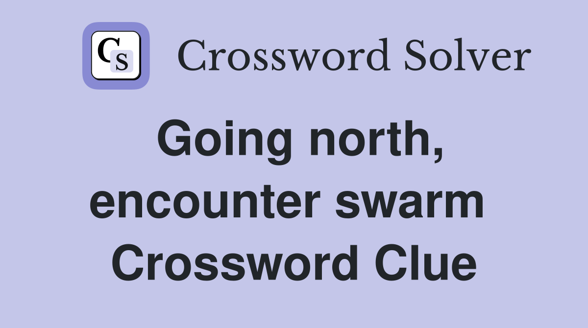 Going north, encounter swarm  Crossword Clue