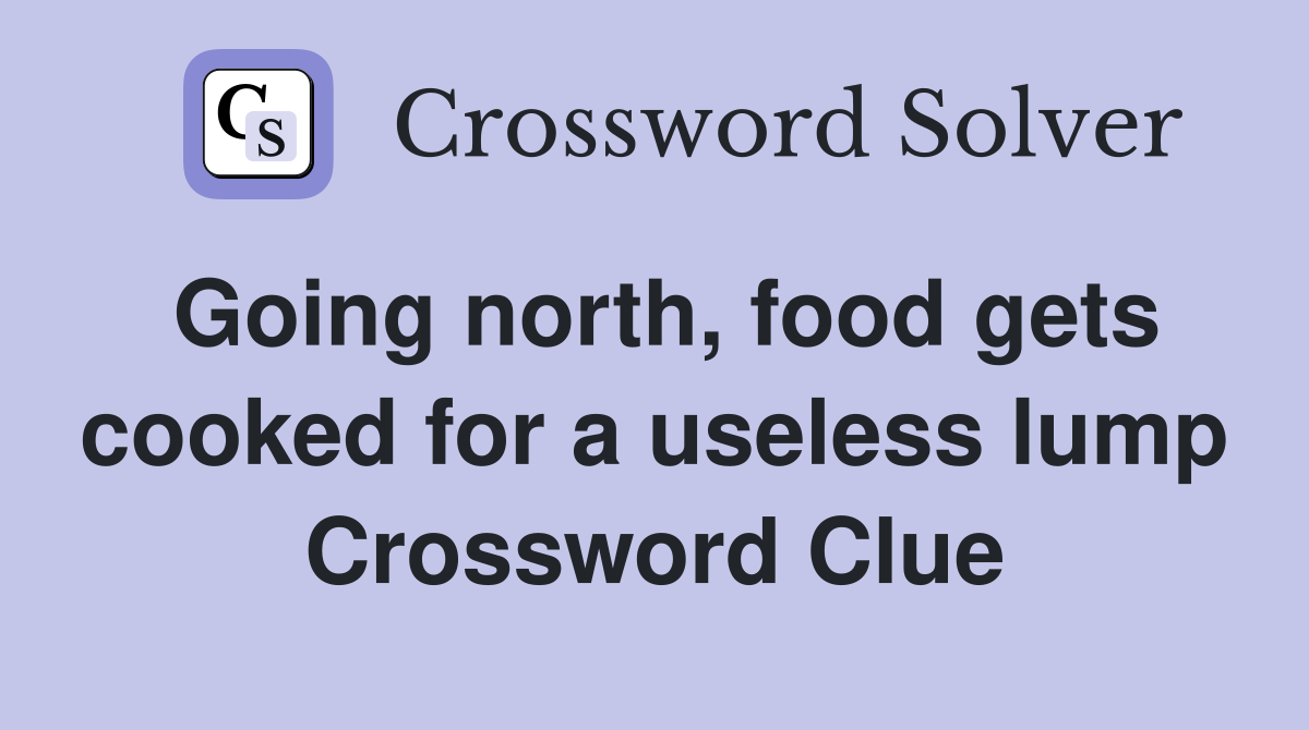 Going north, food gets cooked for a useless lump Crossword Clue