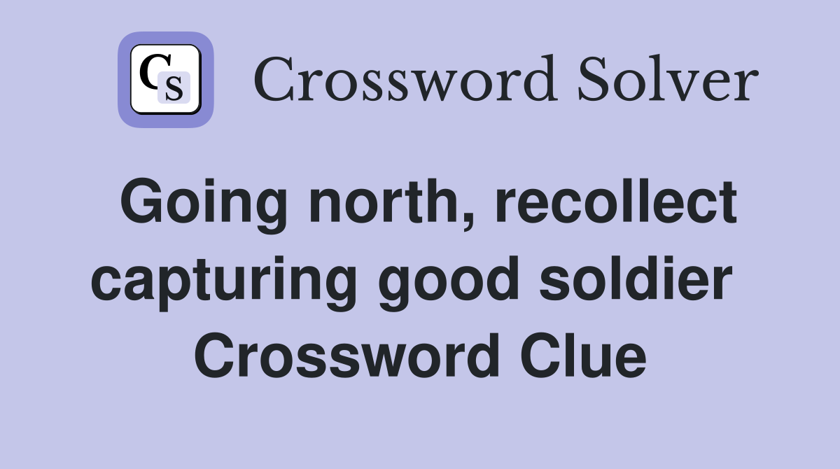 Going north, recollect capturing good soldier  Crossword Clue