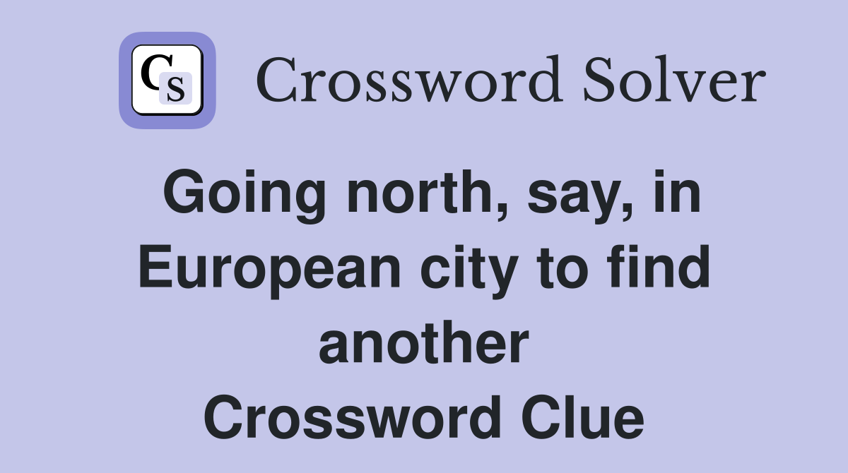 Going north, say, in European city to find another Crossword Clue