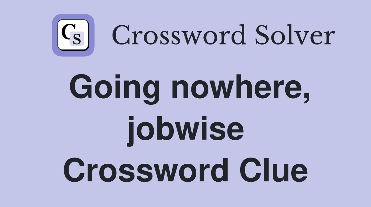 Going nowhere, jobwise Crossword Clue