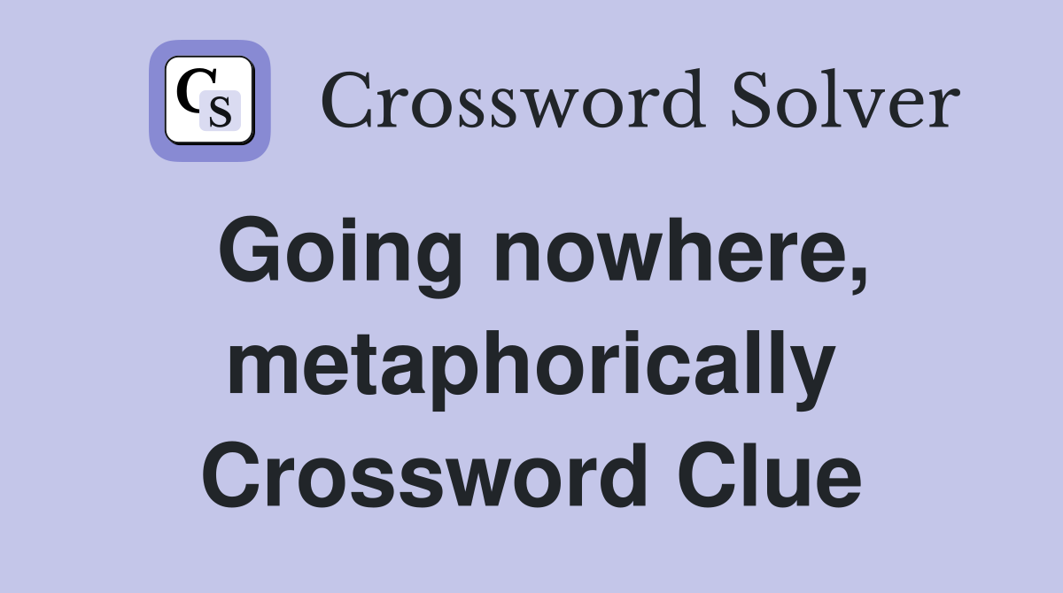 Going nowhere, metaphorically Crossword Clue