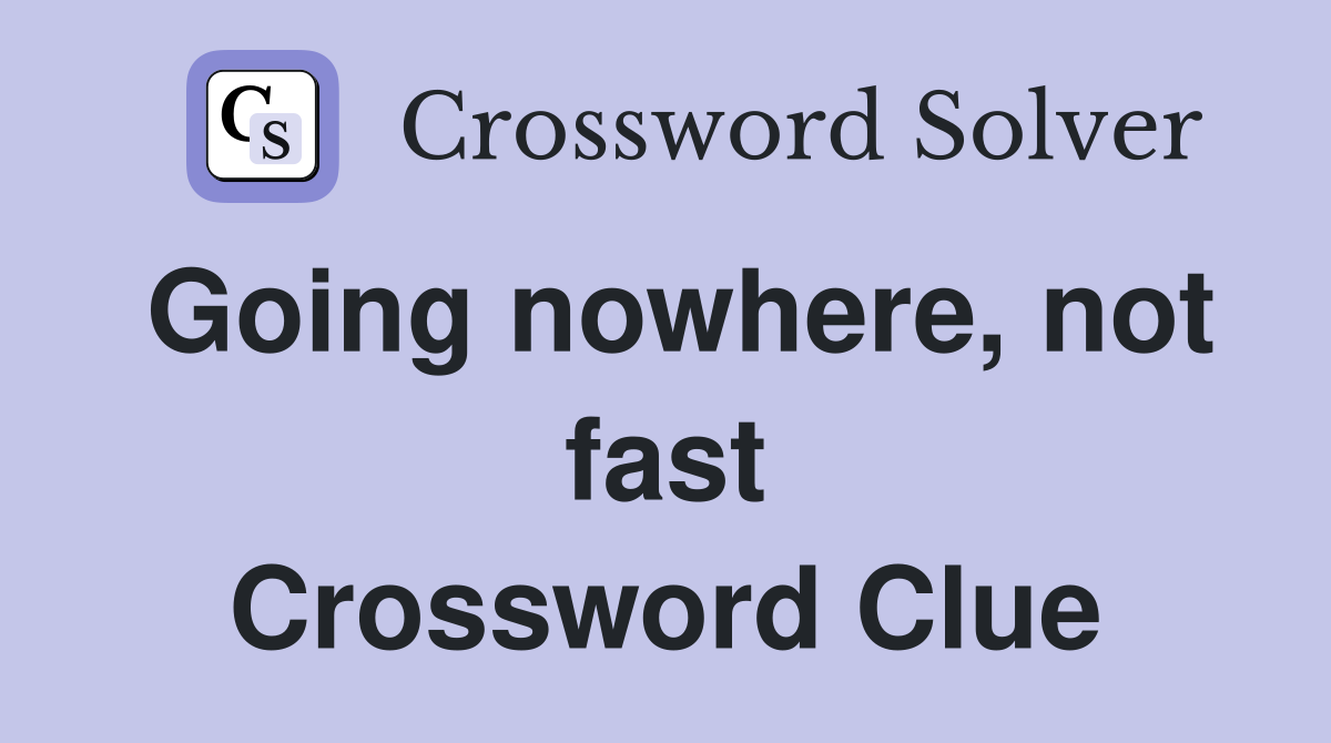Going nowhere, not fast Crossword Clue