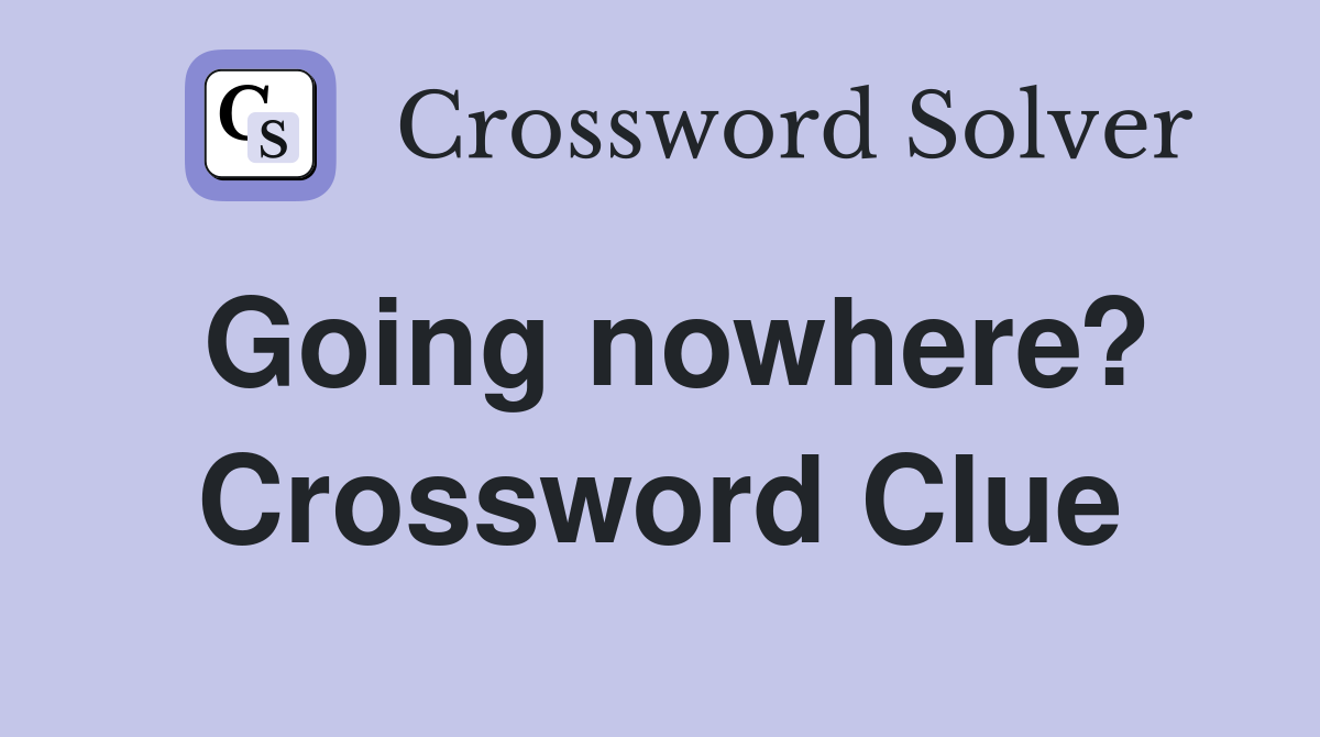 Going nowhere? Crossword Clue