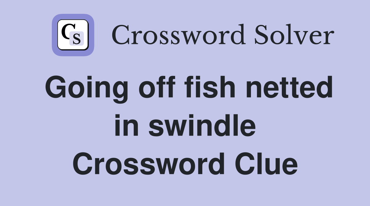 Going off fish netted in swindle Crossword Clue