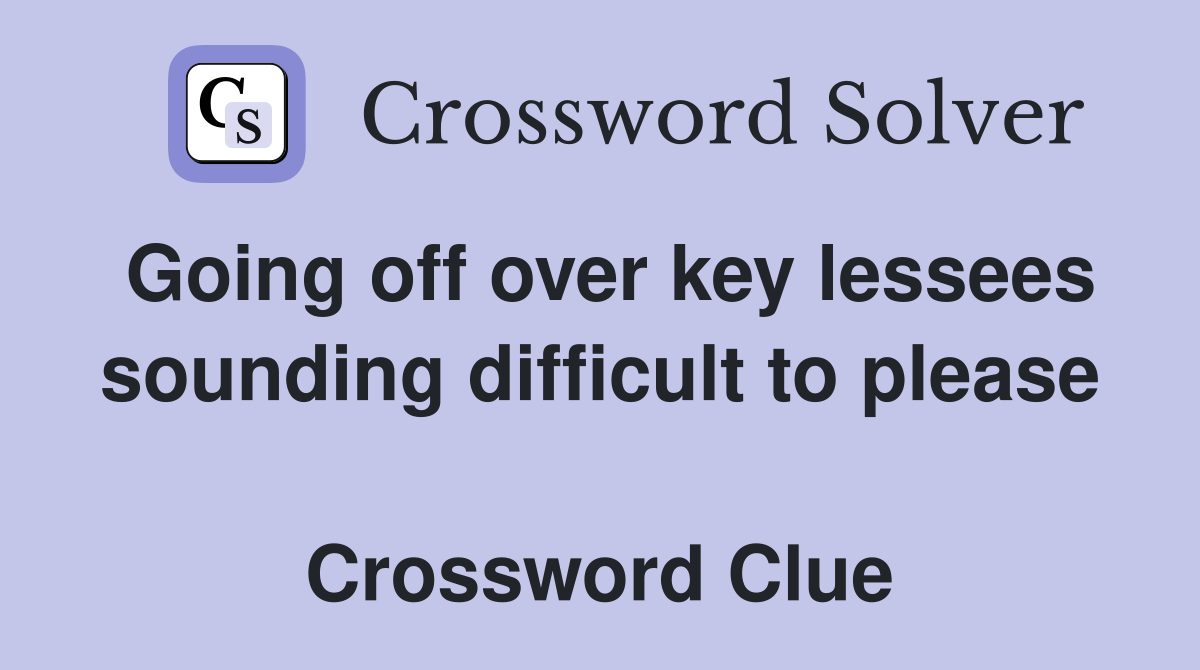 Going off over key lessees sounding difficult to please  Crossword Clue