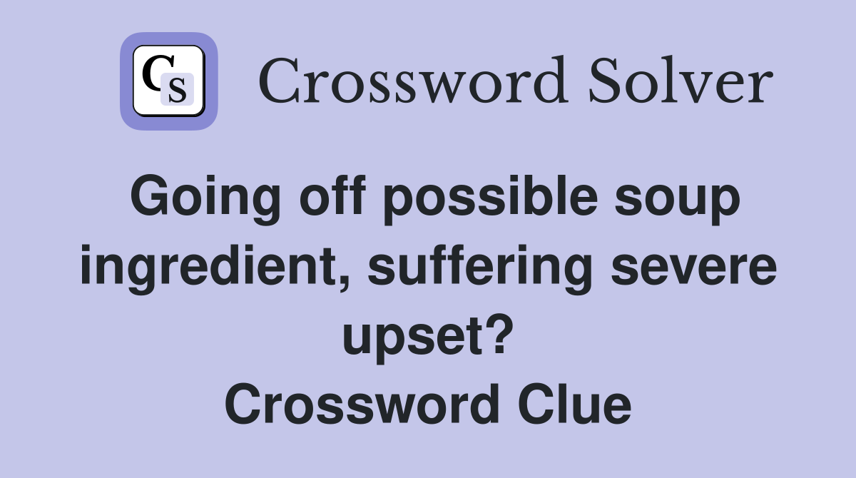 Going off possible soup ingredient, suffering severe upset? Crossword Clue