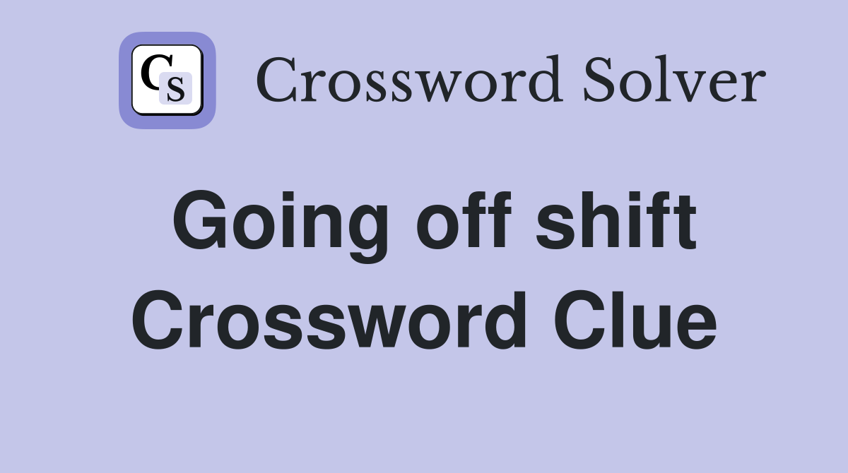 Going off shift Crossword Clue