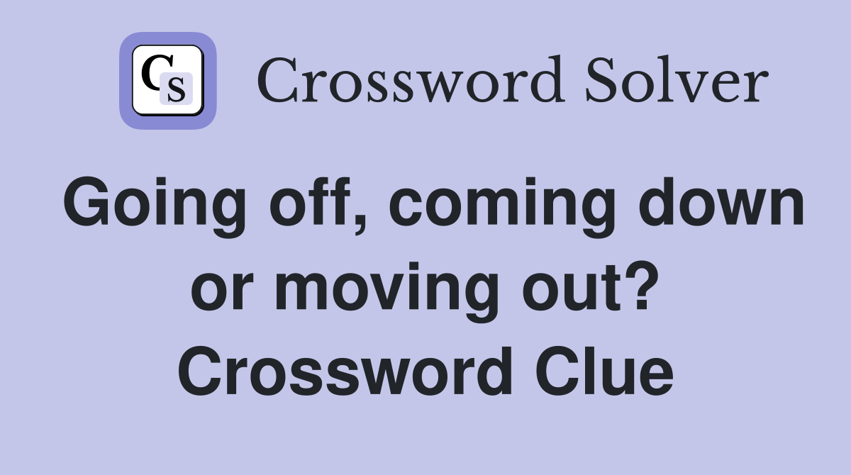 Going off, coming down or moving out? Crossword Clue