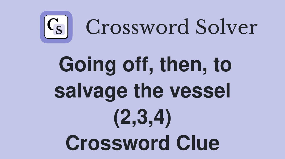 Going off, then, to salvage the vessel (2,3,4) Crossword Clue