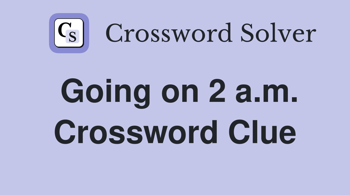 Going on 2 a.m. Crossword Clue