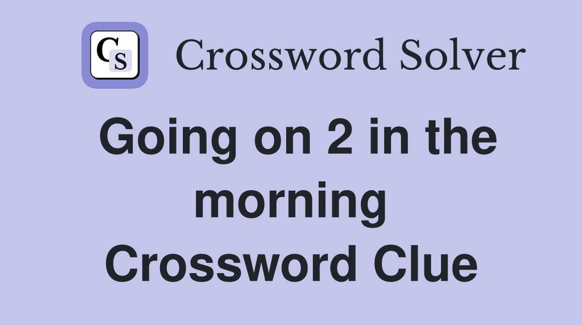 Going on 2 in the morning Crossword Clue