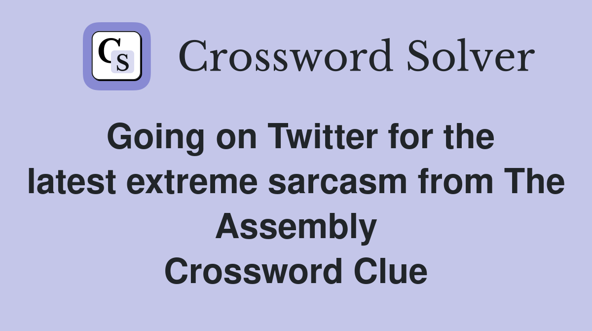Going on Twitter for the latest extreme sarcasm from The Assembly Crossword Clue