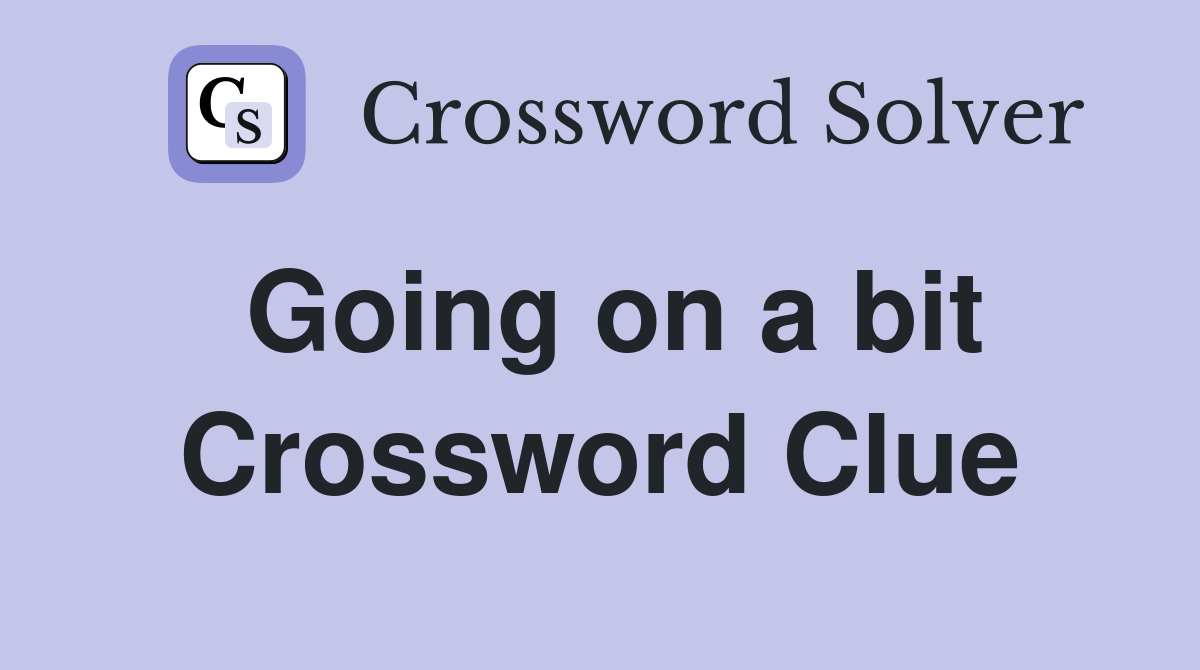 Going on a bit Crossword Clue
