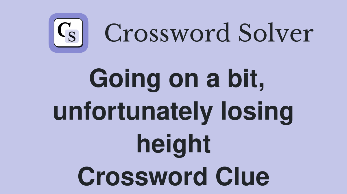 Going on a bit, unfortunately losing height Crossword Clue