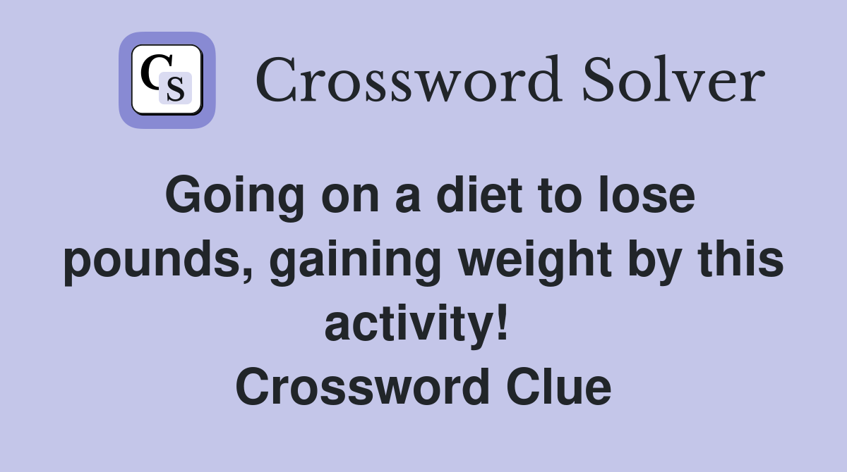 Going on a diet to lose pounds, gaining weight by this activity!  Crossword Clue