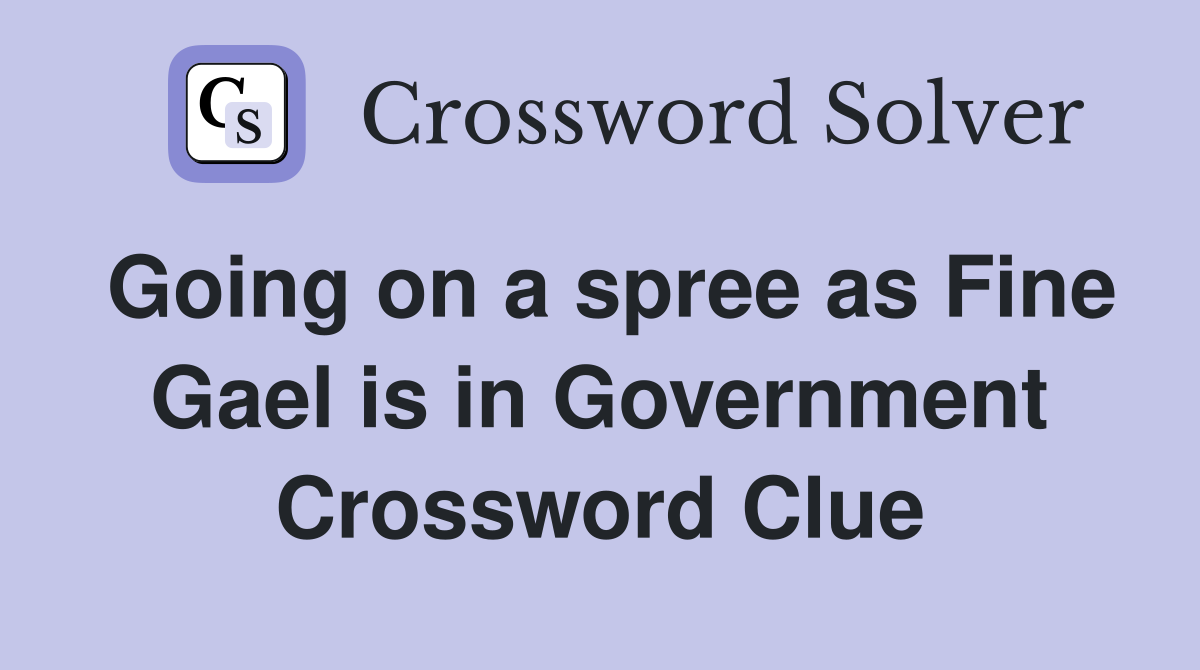 Going on a spree as Fine Gael is in Government Crossword Clue