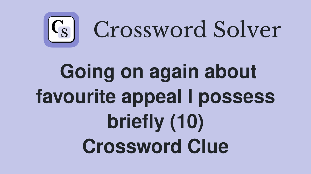 Going on again about favourite appeal I possess briefly (10) Crossword Clue