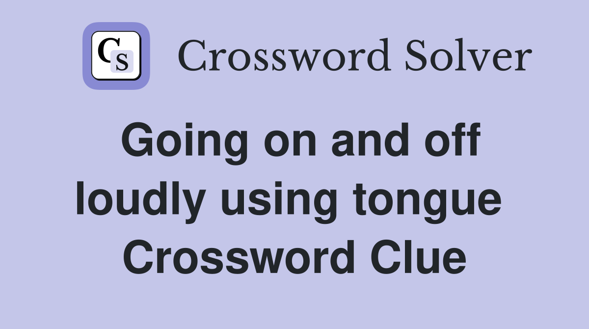 Going on and off loudly using tongue  Crossword Clue