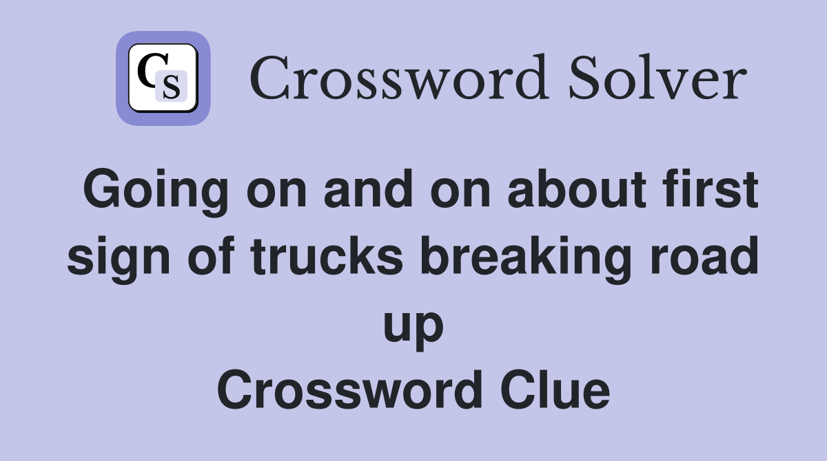 Going on and on about first sign of trucks breaking road up Crossword Clue