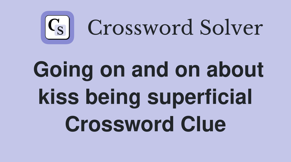 Going on and on about kiss being superficial Crossword Clue
