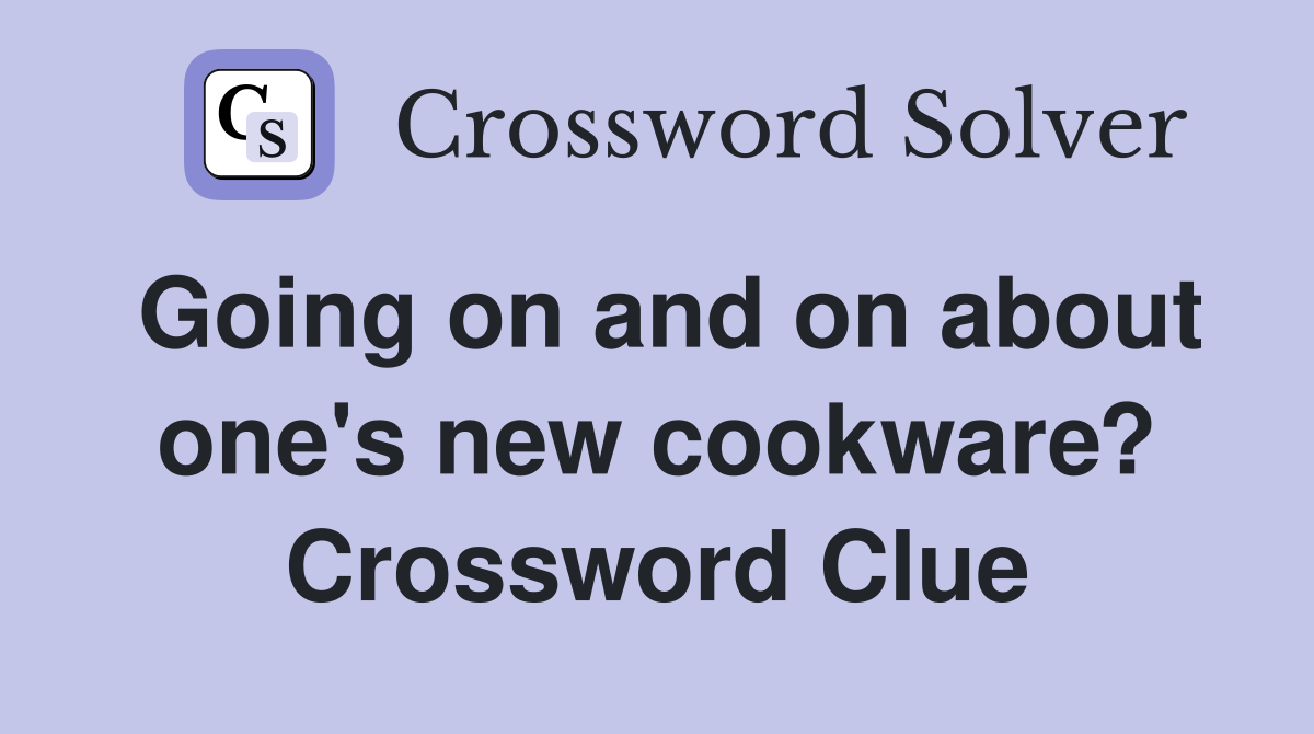 Going on and on about one's new cookware? Crossword Clue
