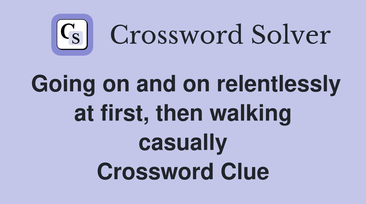 Going on and on relentlessly at first, then walking casually Crossword Clue