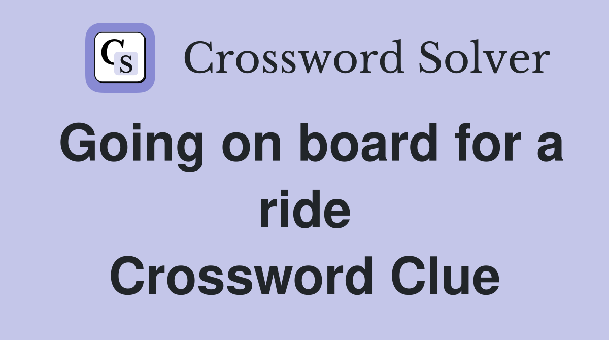 Going on board for a ride Crossword Clue