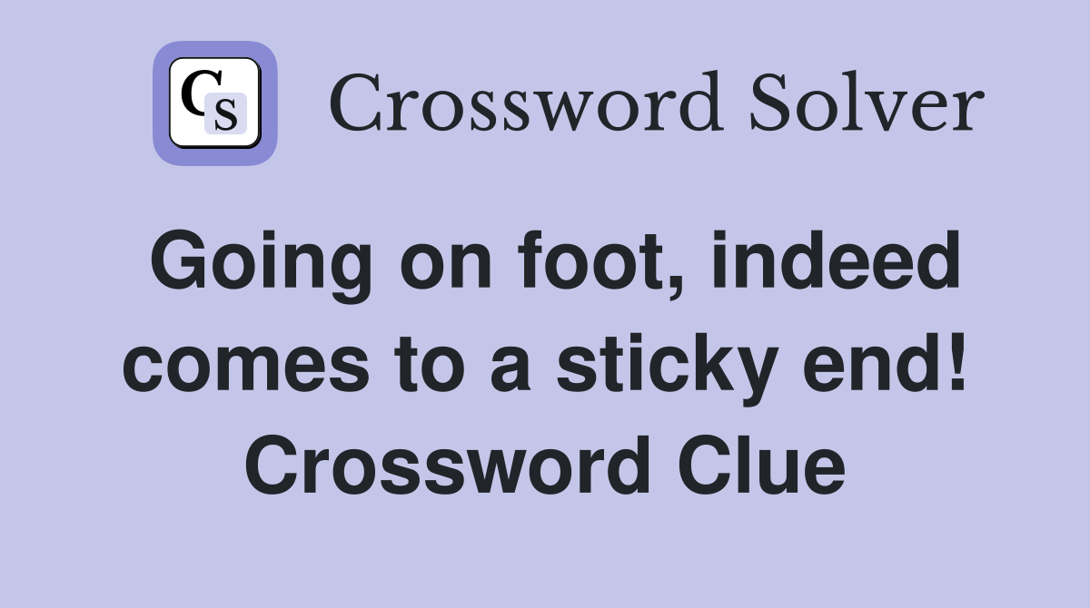 Going on foot, indeed comes to a sticky end! Crossword Clue