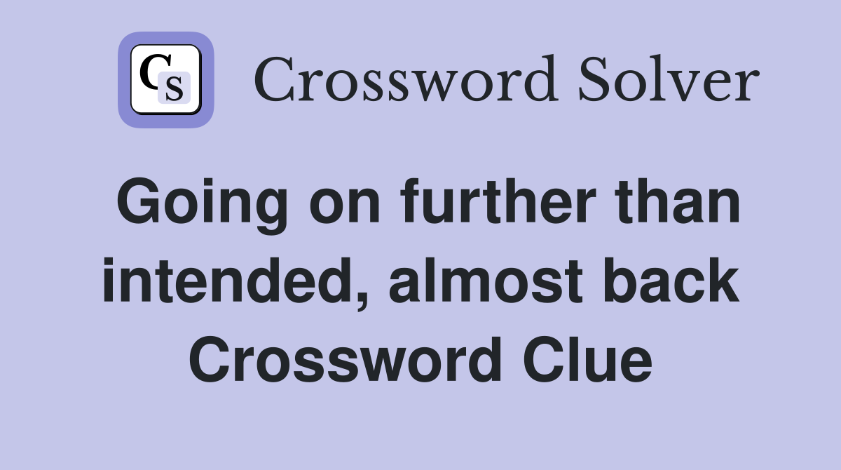 Going on further than intended, almost back Crossword Clue