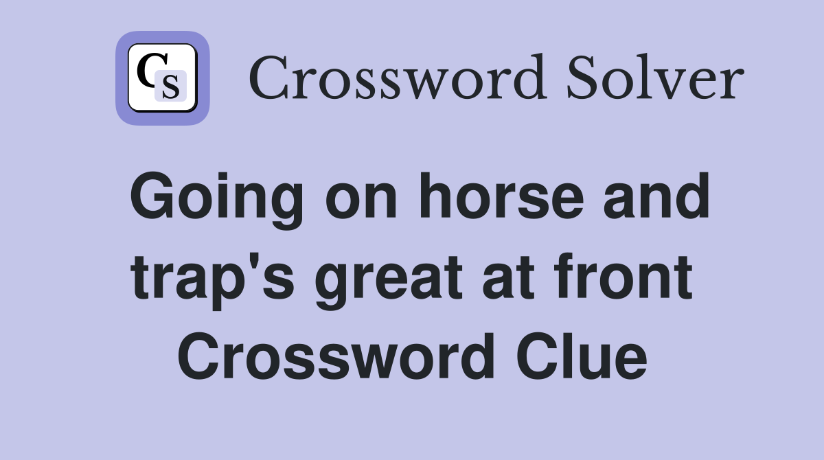 Going on horse and trap's great at front Crossword Clue